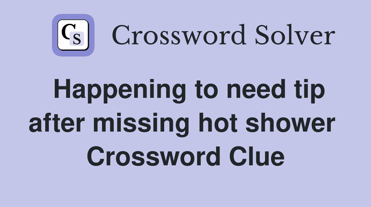 Happening to need tip after missing hot shower  Crossword Clue