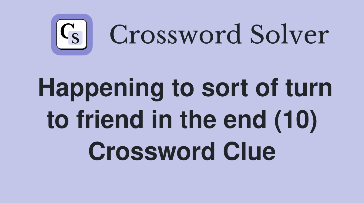 Happening to sort of turn to friend in the end (10) Crossword Clue