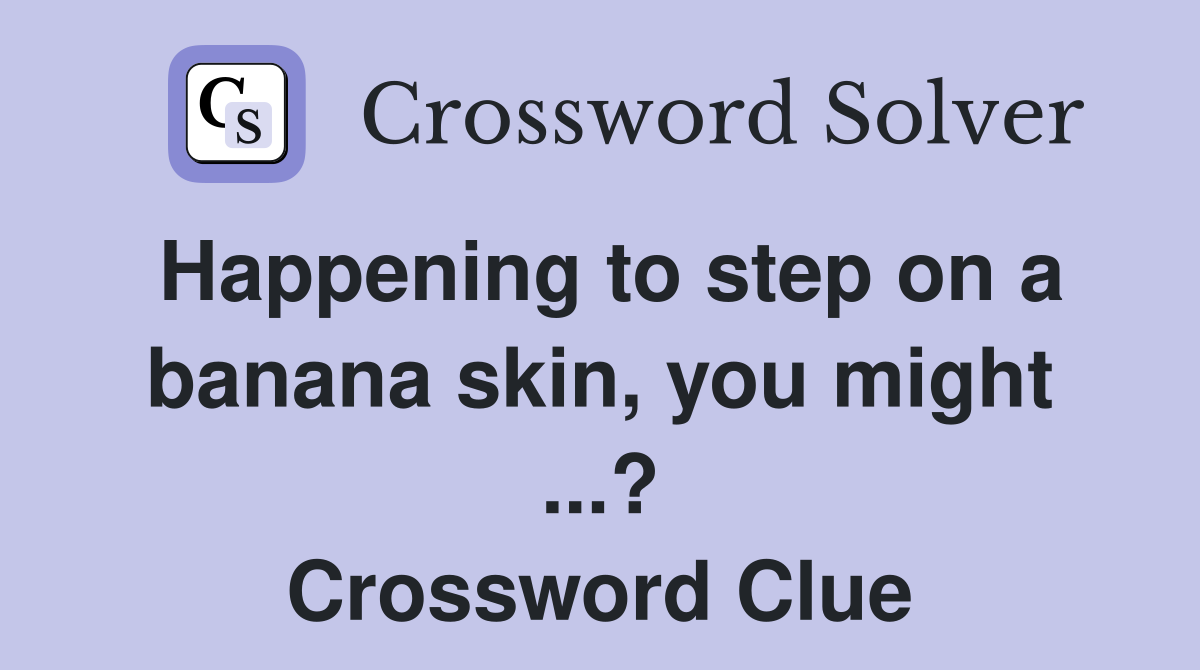 Happening to step on a banana skin, you might ...? Crossword Clue