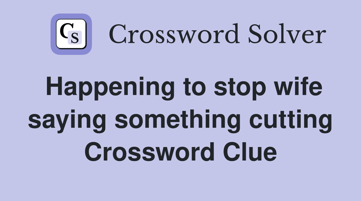 Happening to stop wife saying something cutting Crossword Clue