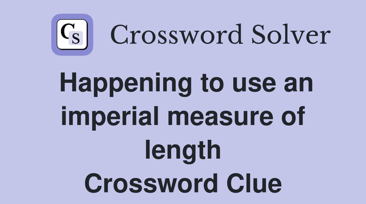 Happening to use an imperial measure of length Crossword Clue
