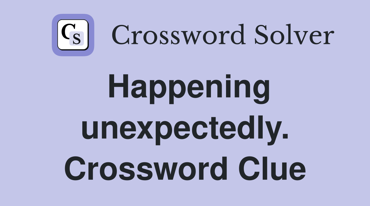 Happening unexpectedly. Crossword Clue