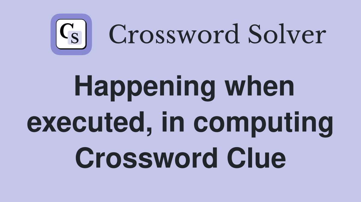 Happening when executed, in computing Crossword Clue