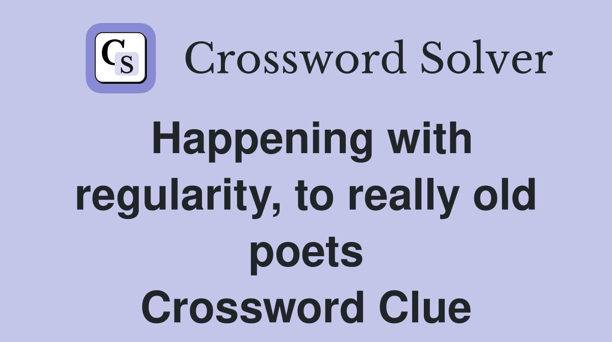 Happening with regularity, to really old poets Crossword Clue
