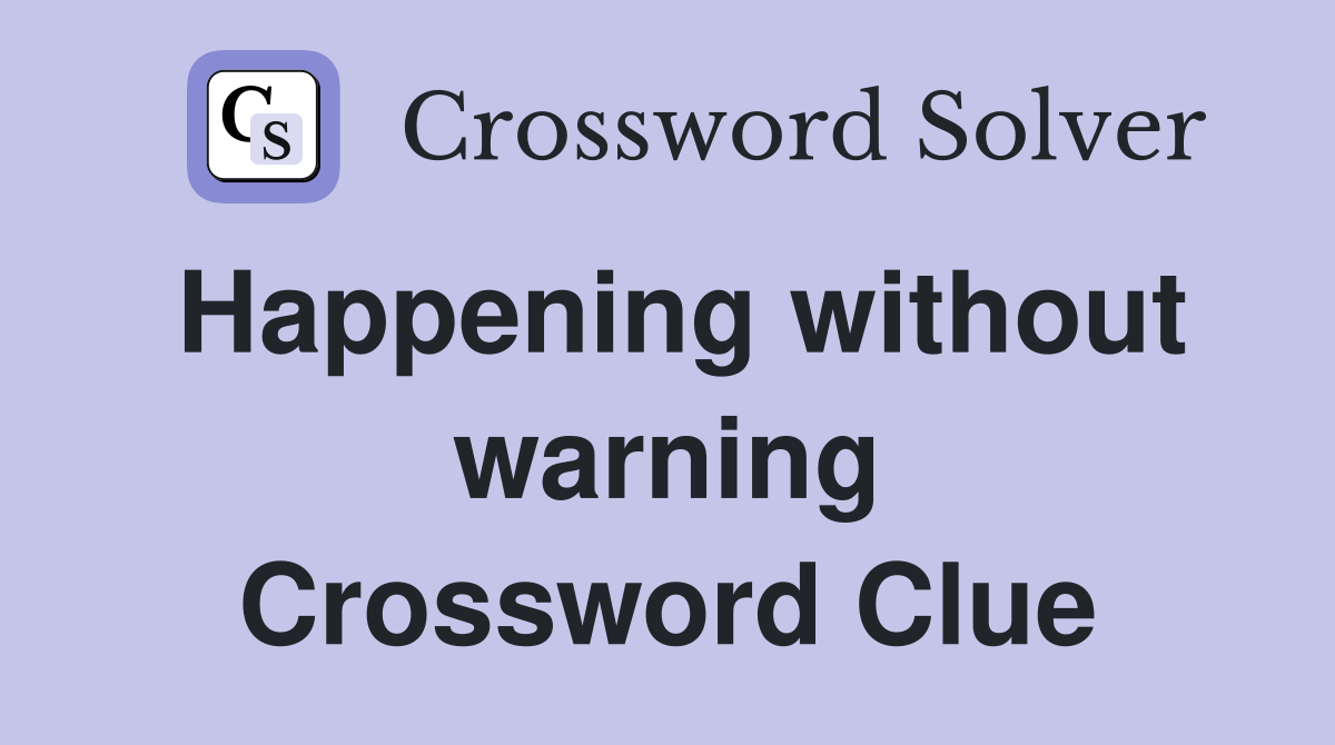 Happening without warning Crossword Clue