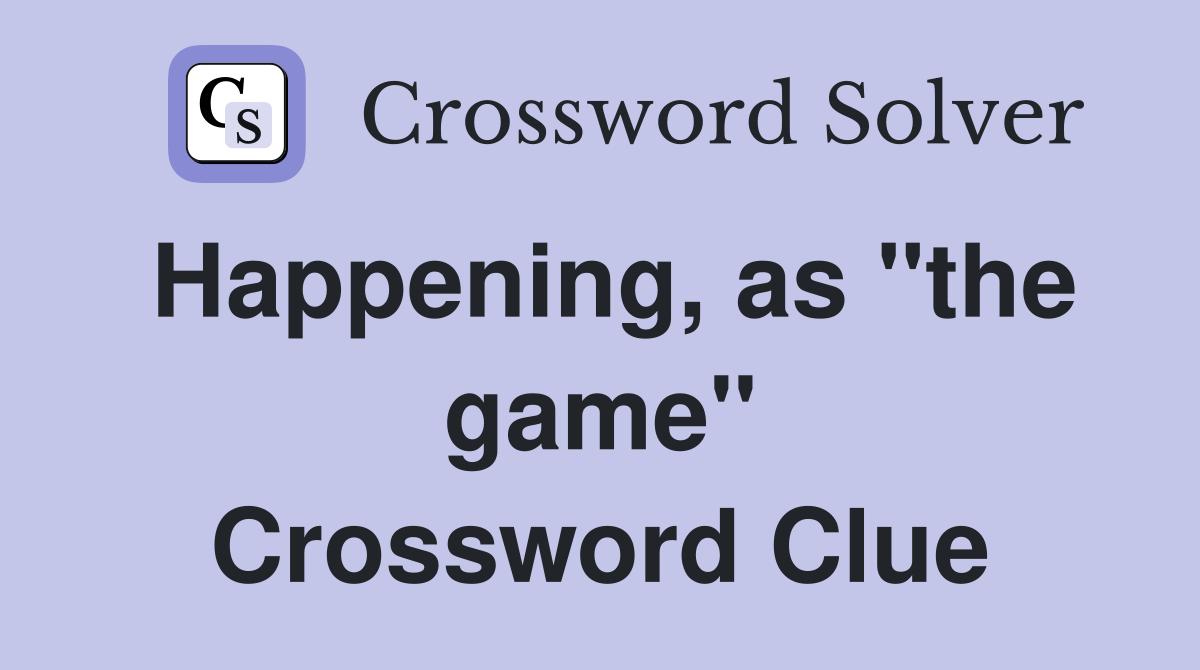 Happening, as "the game" Crossword Clue