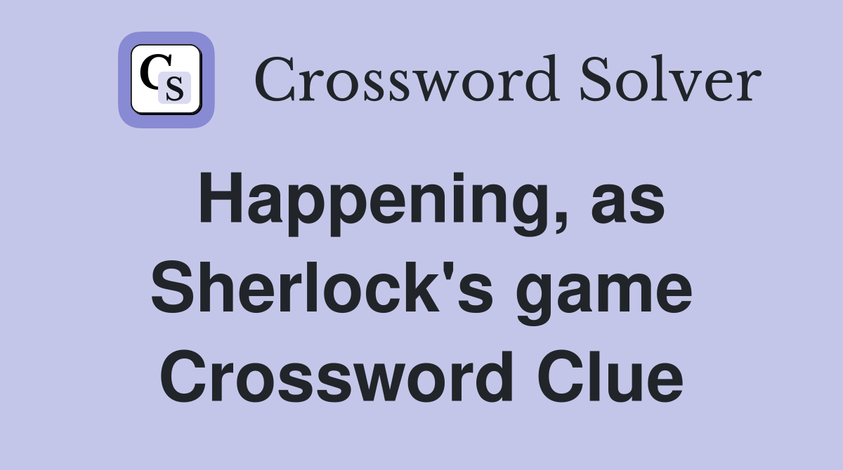 Happening, as Sherlock's game Crossword Clue