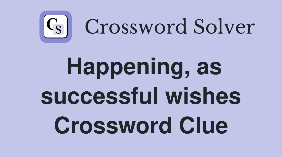 Happening, as successful wishes Crossword Clue