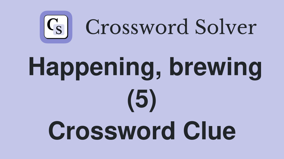 Happening, brewing (5) Crossword Clue