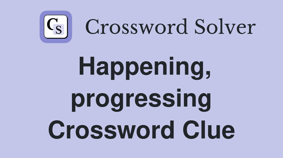 Happening, progressing Crossword Clue