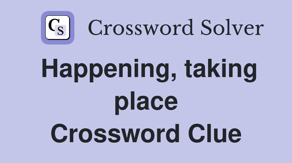 Happening, taking place Crossword Clue
