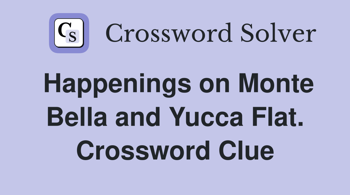 Happenings on Monte Bella and Yucca Flat. Crossword Clue