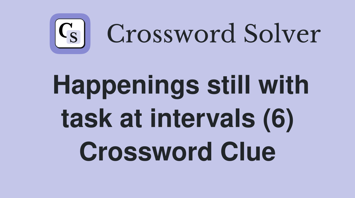 Happenings still with task at intervals (6) Crossword Clue