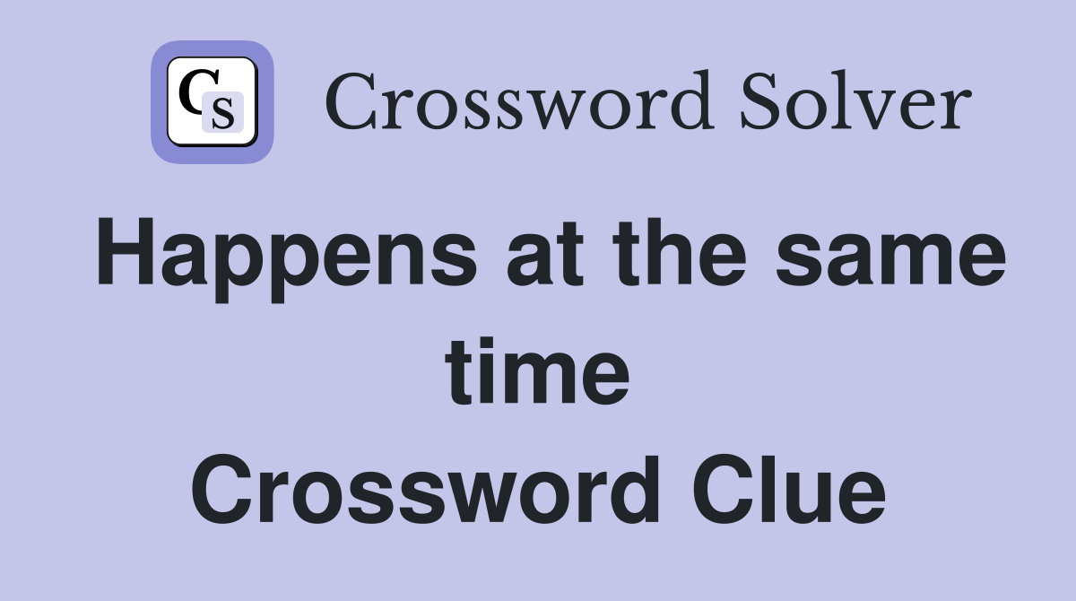 Happens at the same time Crossword Clue