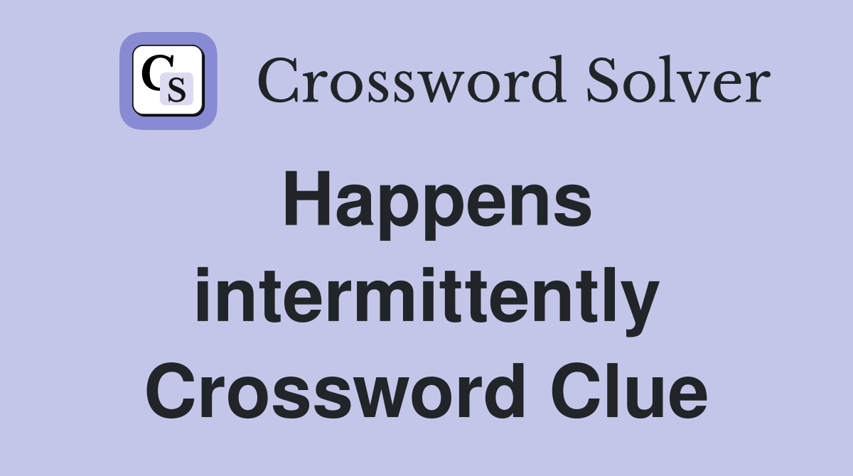Happens intermittently Crossword Clue