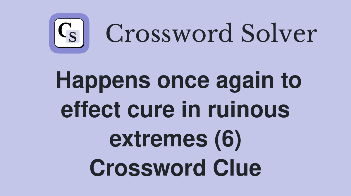 Happens once again to effect cure in ruinous extremes (6) Crossword Clue