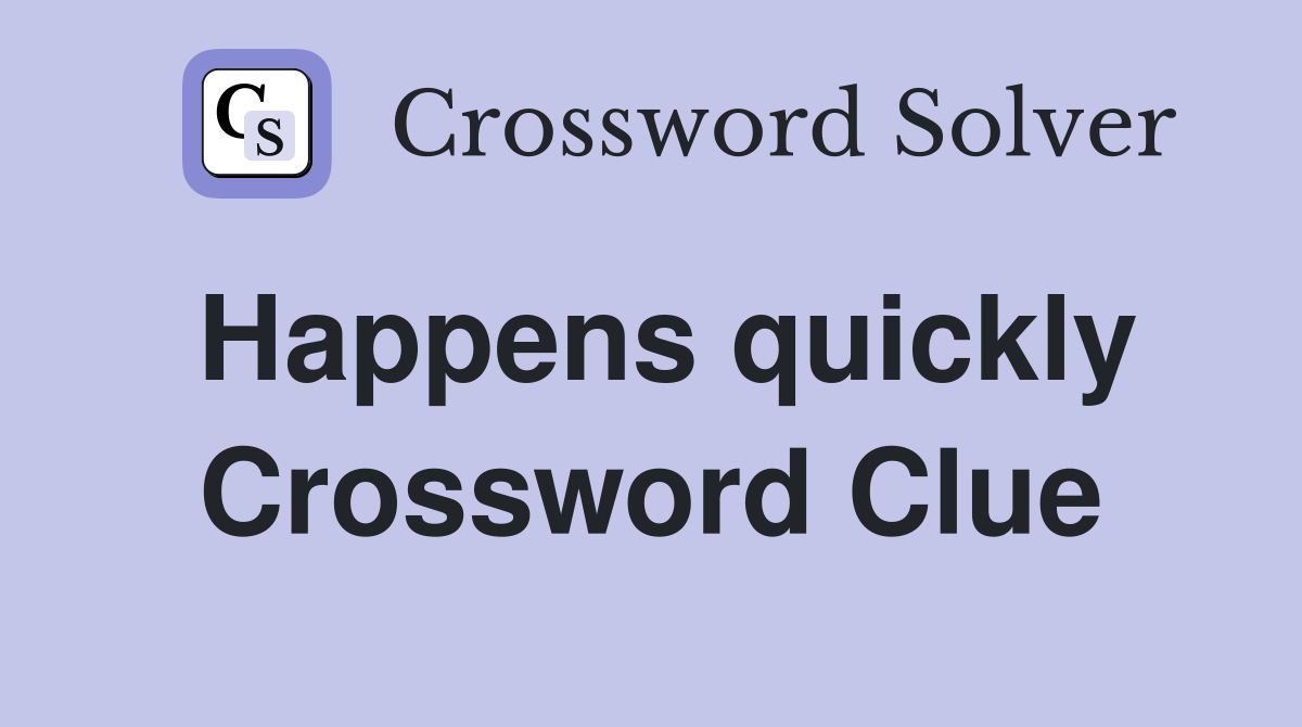 Happens quickly Crossword Clue