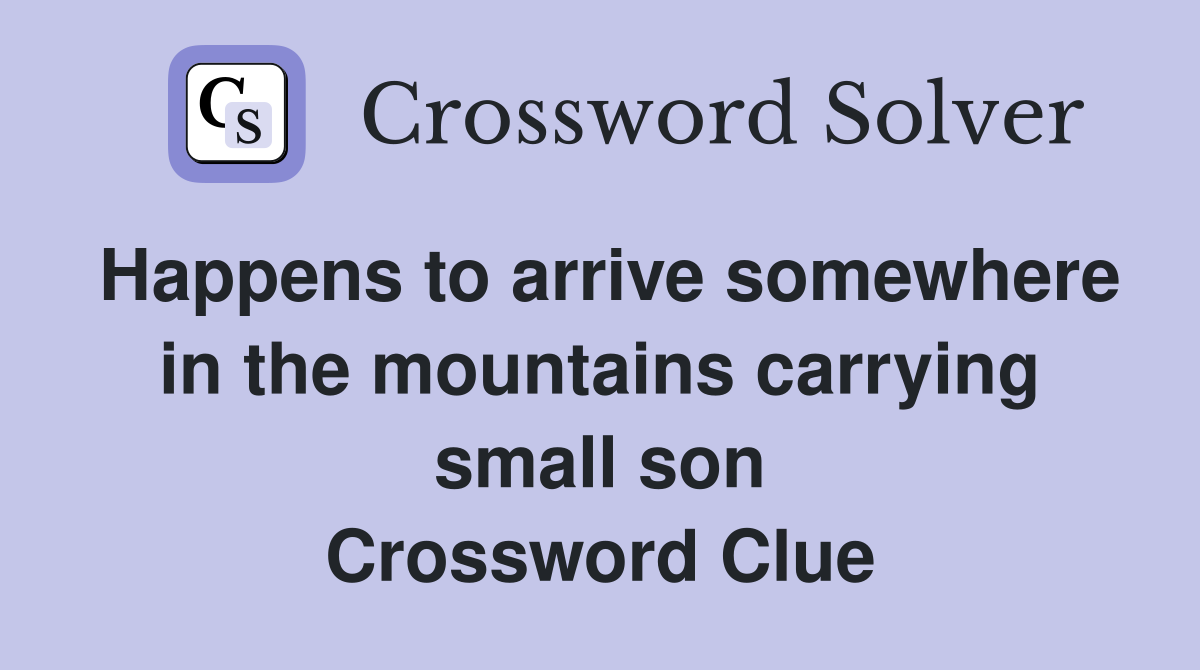 Happens to arrive somewhere in the mountains carrying small son Crossword Clue