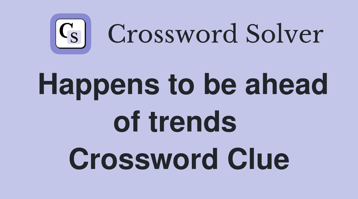 Happens to be ahead of trends  Crossword Clue