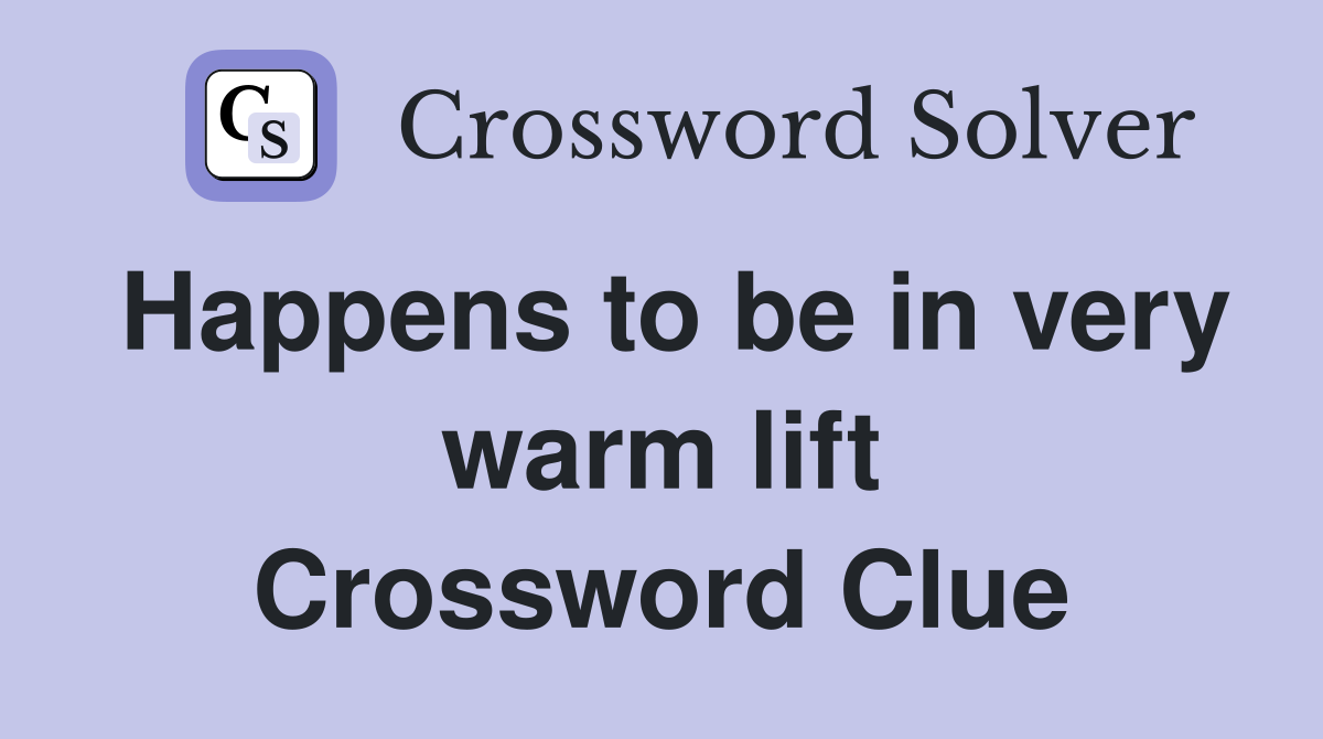 Happens to be in very warm lift Crossword Clue Answers Crossword Solver