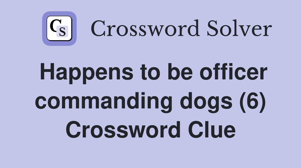 Happens to be officer commanding dogs (6) Crossword Clue