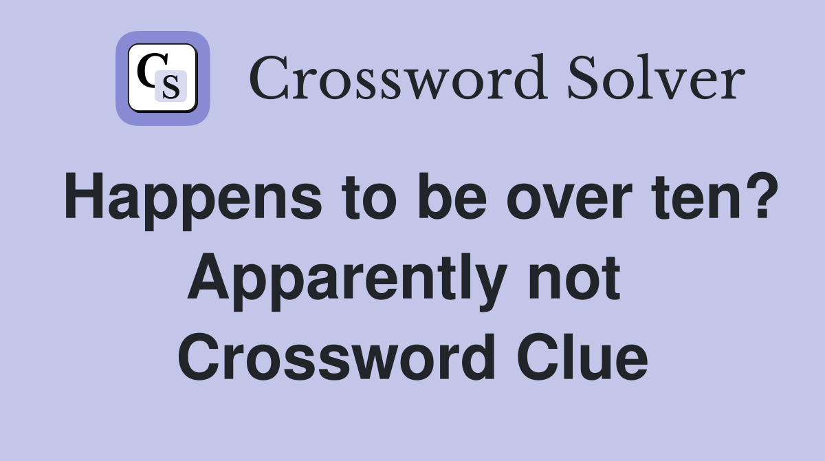 Happens to be over ten? Apparently not  Crossword Clue