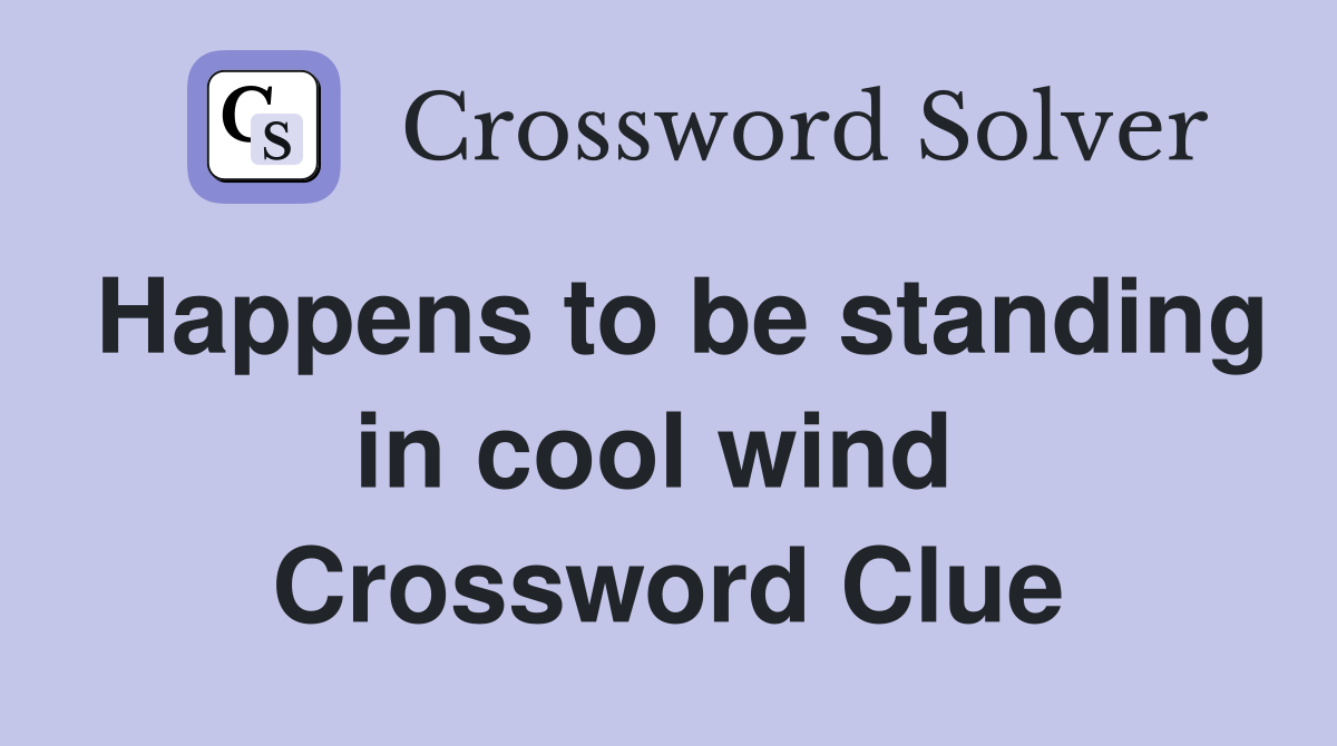 Happens to be standing in cool wind  Crossword Clue