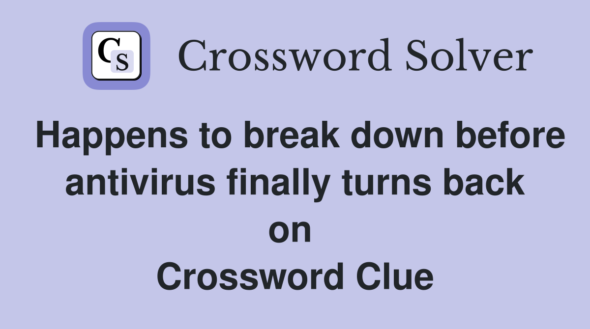 Happens to break down before antivirus finally turns back on  Crossword Clue