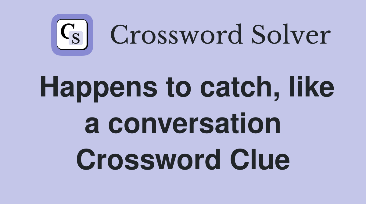 Happens to catch, like a conversation Crossword Clue