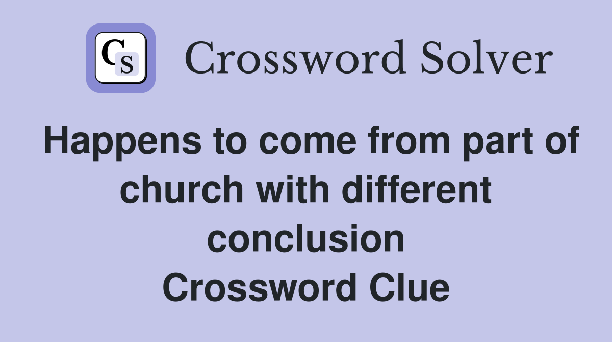 Happens to come from part of church with different conclusion Crossword Clue