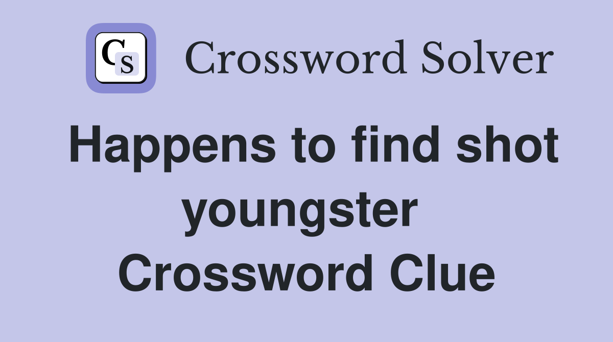 Happens to find shot youngster  Crossword Clue