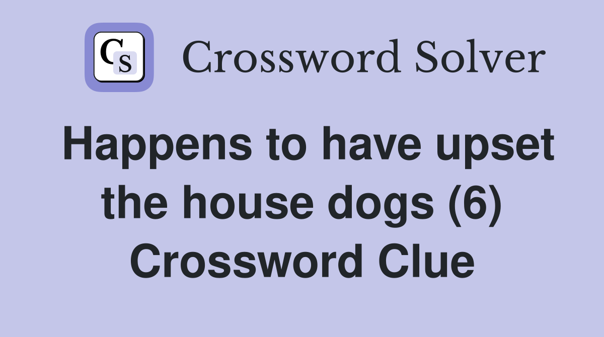 Happens to have upset the house dogs (6) Crossword Clue