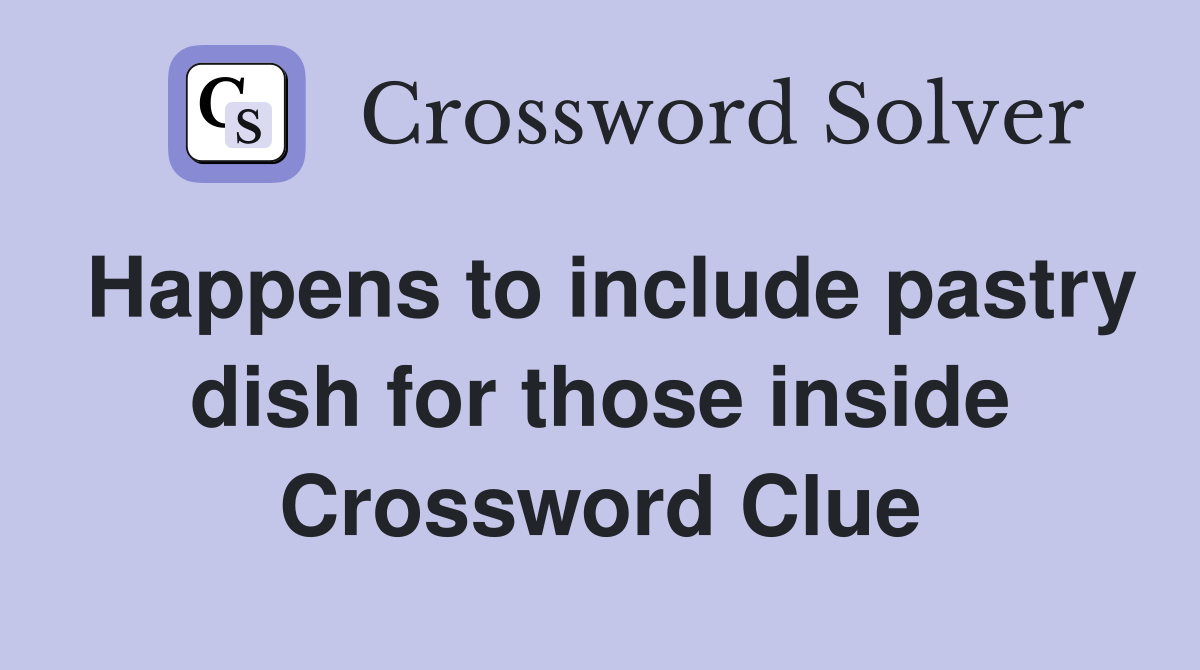 Happens to include pastry dish for those inside Crossword Clue