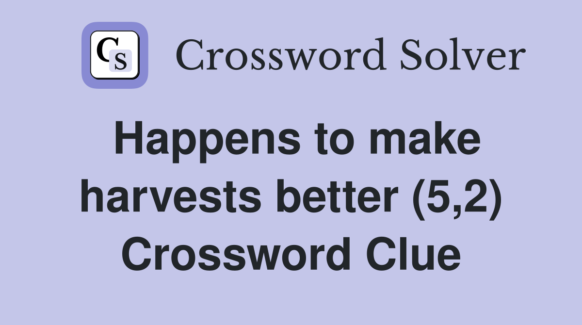 Happens to make harvests better (5,2) Crossword Clue