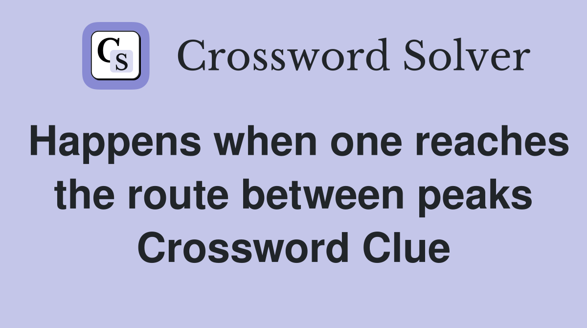 Happens when one reaches the route between peaks Crossword Clue