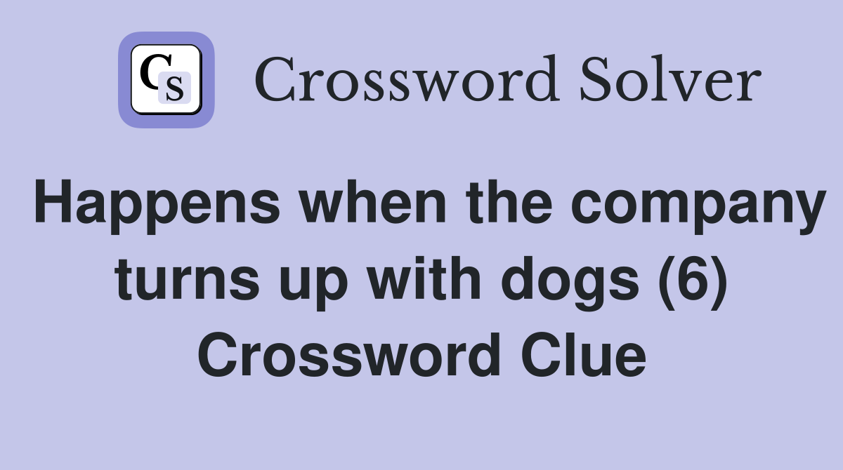 Happens when the company turns up with dogs (6) Crossword Clue