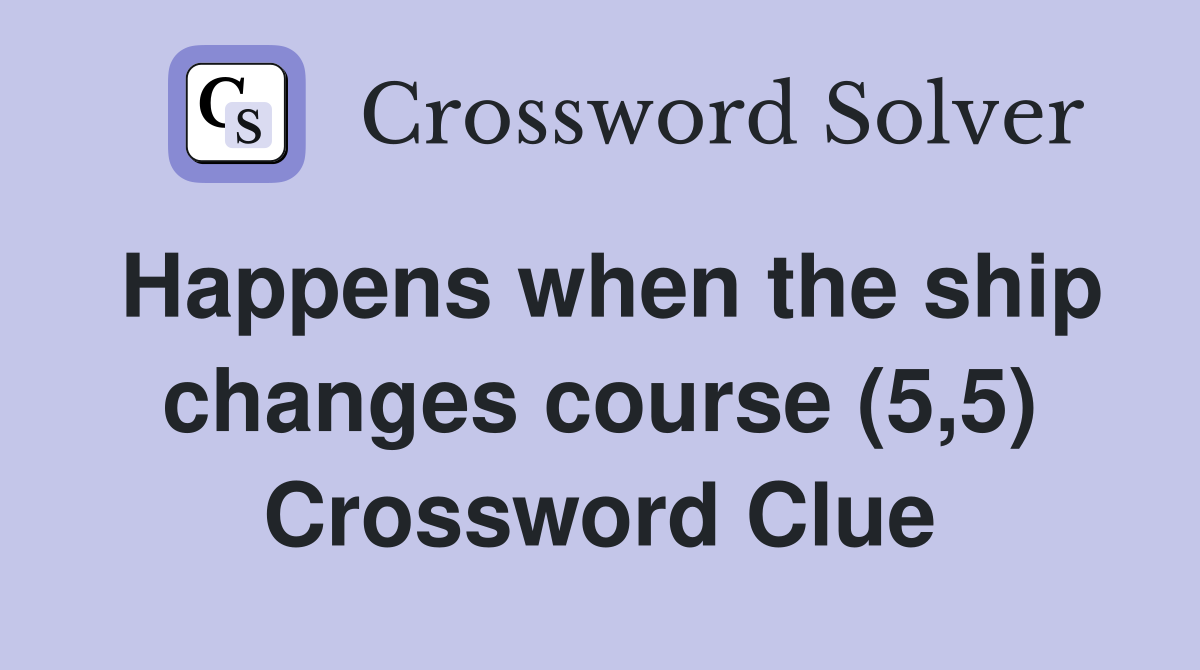 Happens when the ship changes course (5,5) Crossword Clue