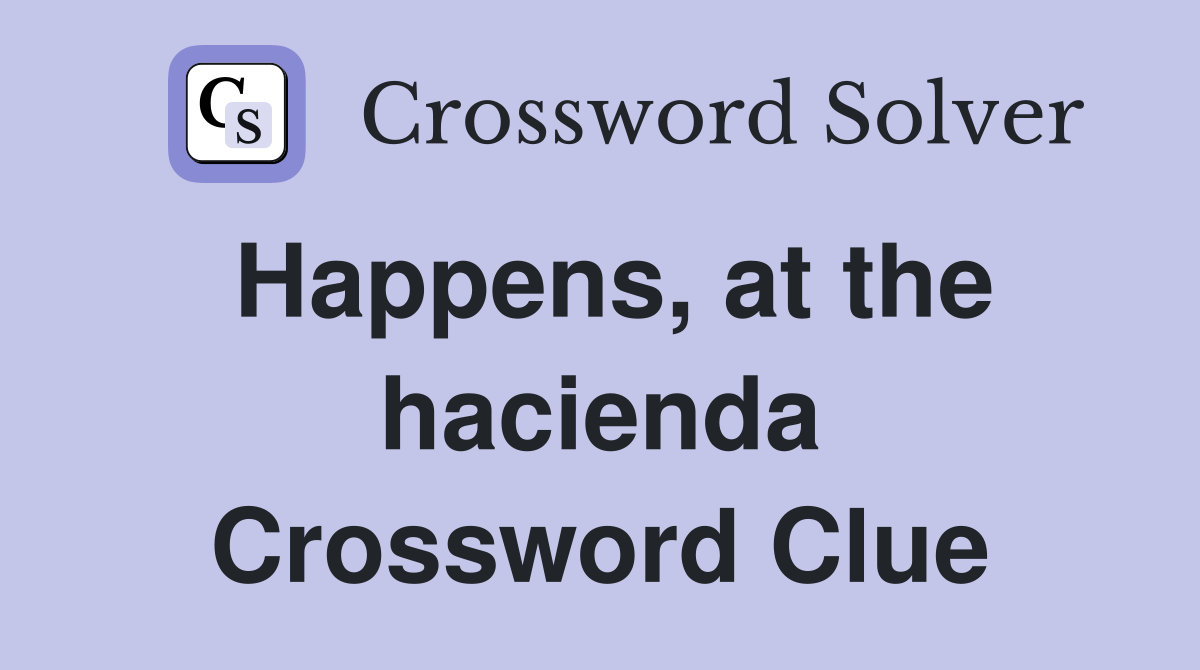 Happens, at the hacienda Crossword Clue
