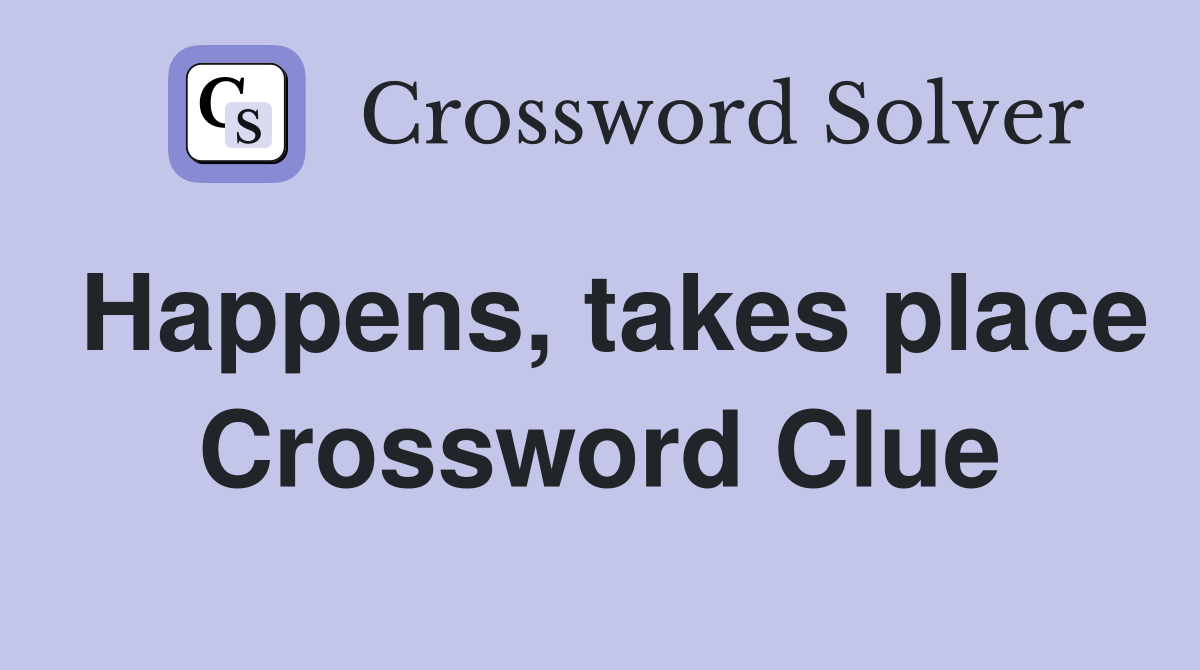 Happens, takes place Crossword Clue