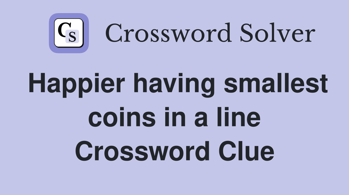 Happier having smallest coins in a line Crossword Clue