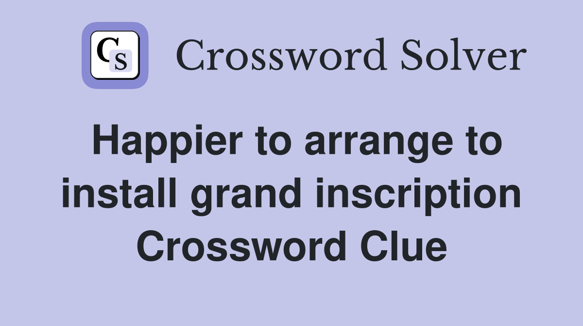 Happier to arrange to install grand inscription Crossword Clue