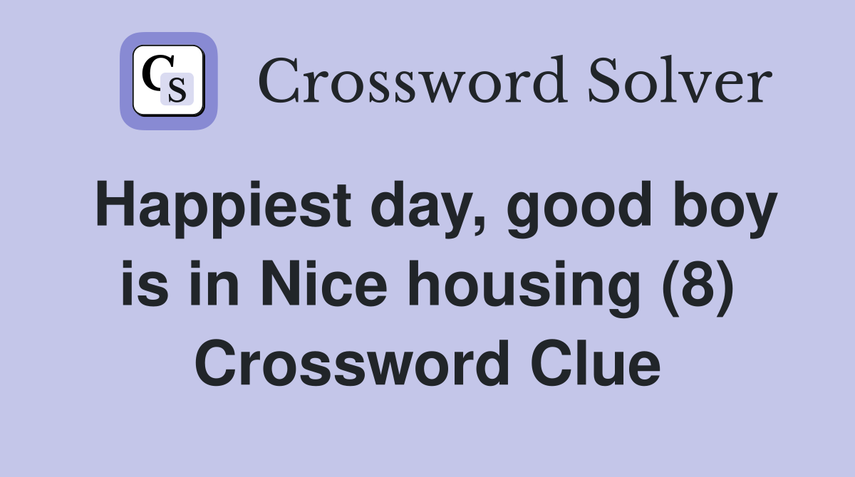 Happiest day, good boy is in Nice housing (8) Crossword Clue