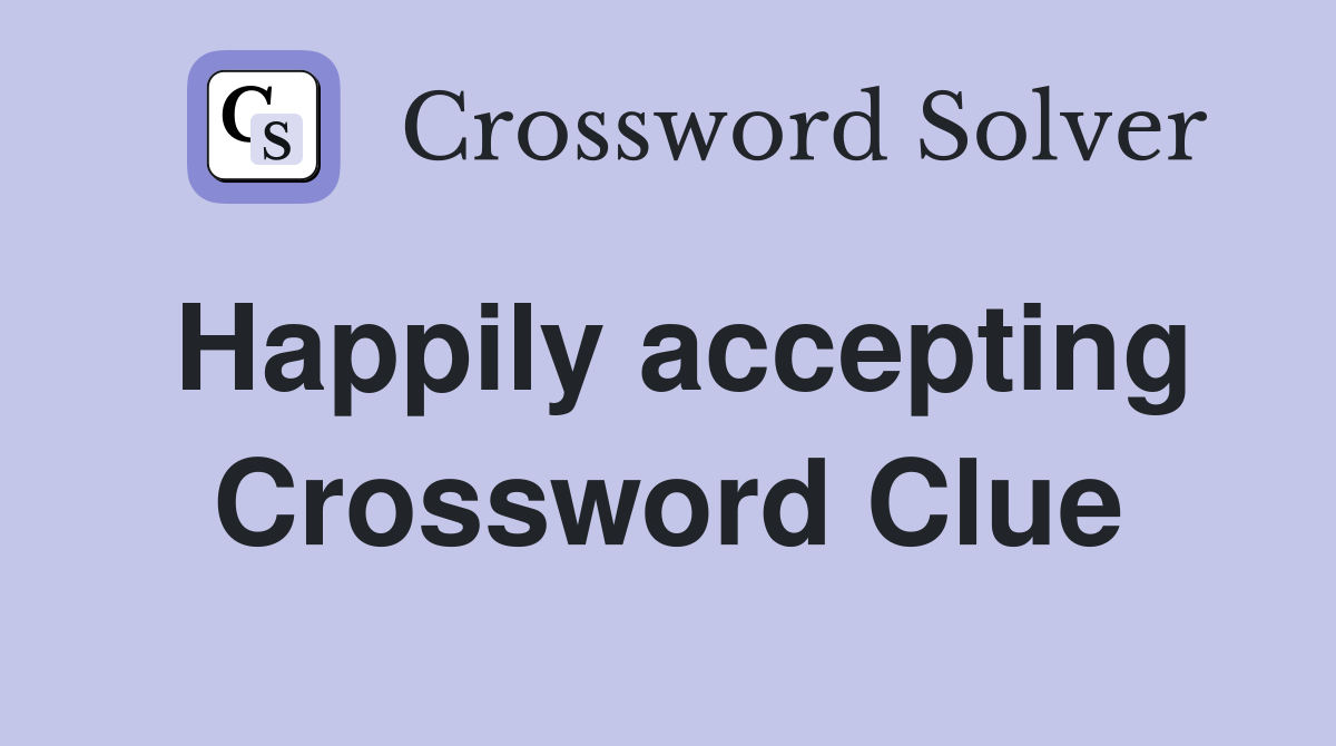 Happily accepting Crossword Clue
