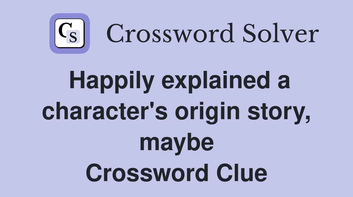 Happily explained a character's origin story, maybe Crossword Clue