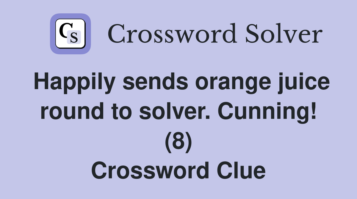 Happily sends orange juice round to solver. Cunning! (8) Crossword Clue