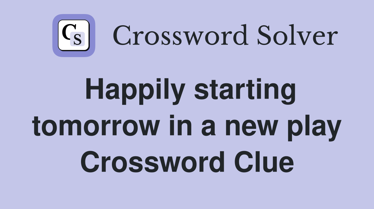 Happily starting tomorrow in a new play Crossword Clue
