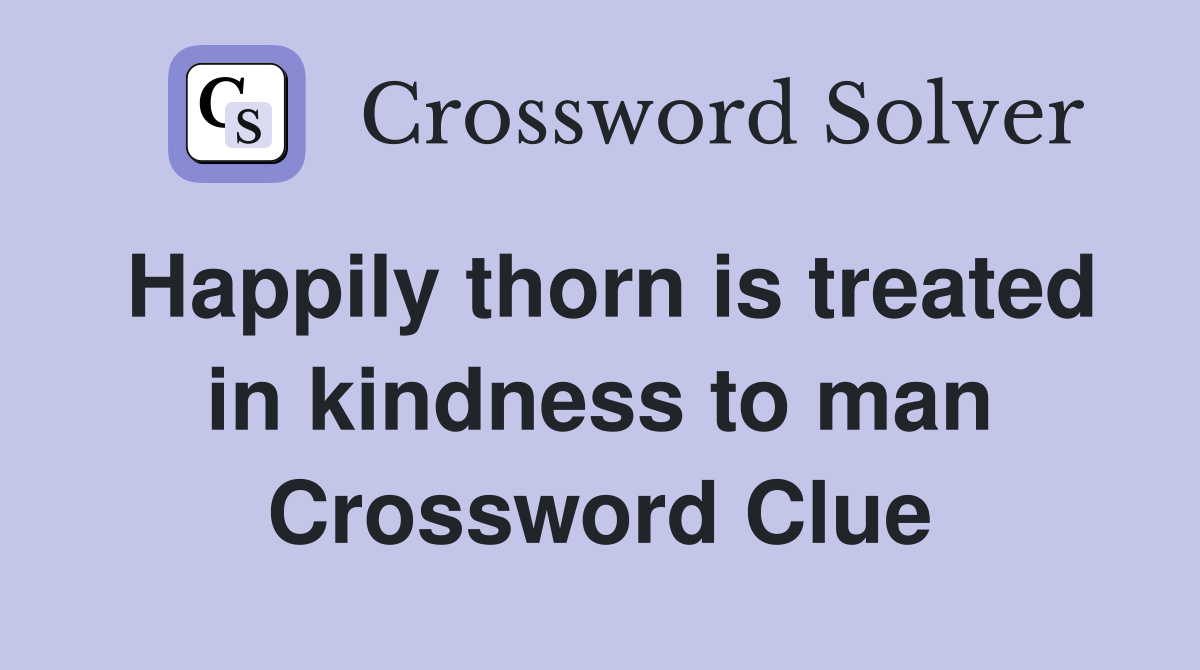 Happily thorn is treated in kindness to man Crossword Clue