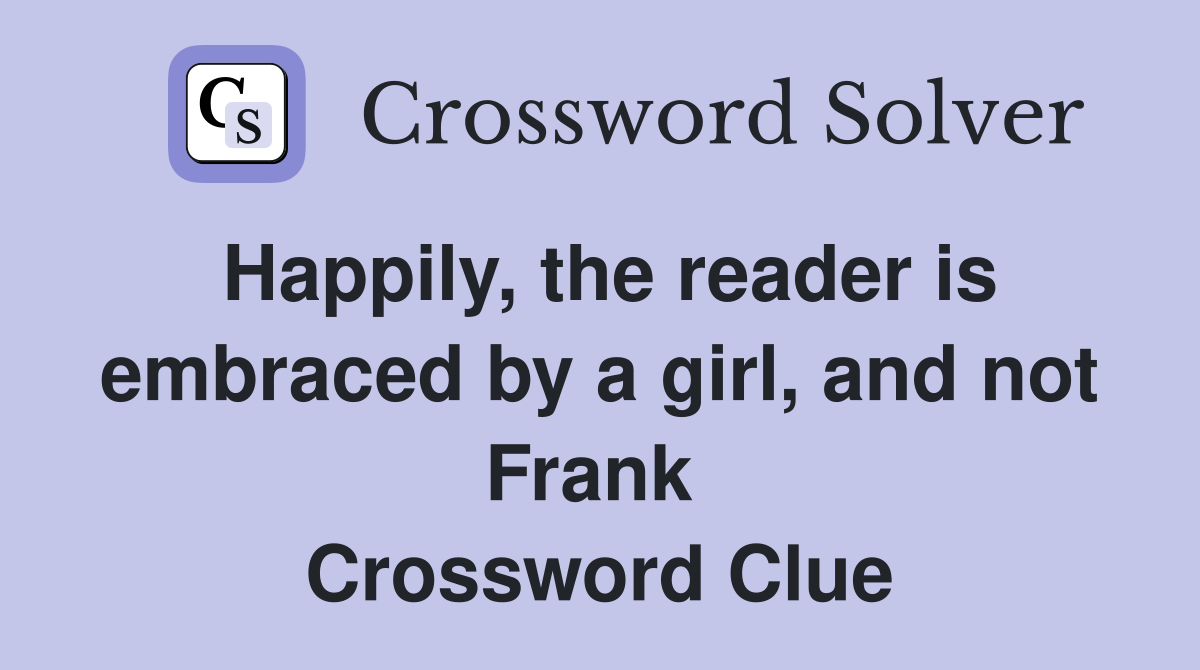 Happily, the reader is embraced by a girl, and not Frank  Crossword Clue