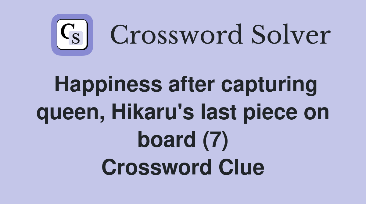 Happiness after capturing queen, Hikaru's last piece on board (7) Crossword Clue