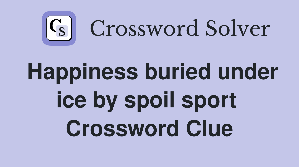 Happiness buried under ice by spoil sport  Crossword Clue